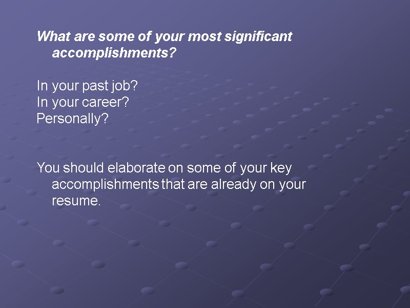 What are some of your most significant accomplishments?   In your past job?